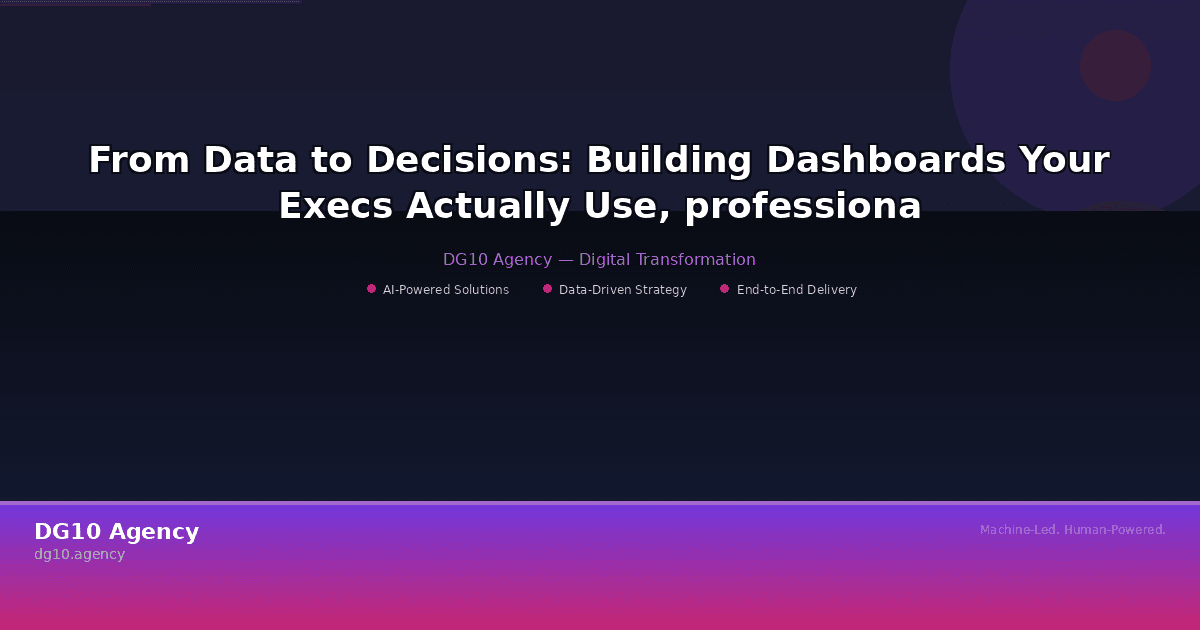 From Data to Decisions: Building Dashboards Your Execs Actually Use