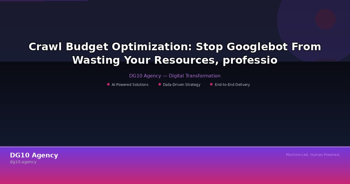 Crawl Budget Optimization: Stop Googlebot From Wasting Your Resources